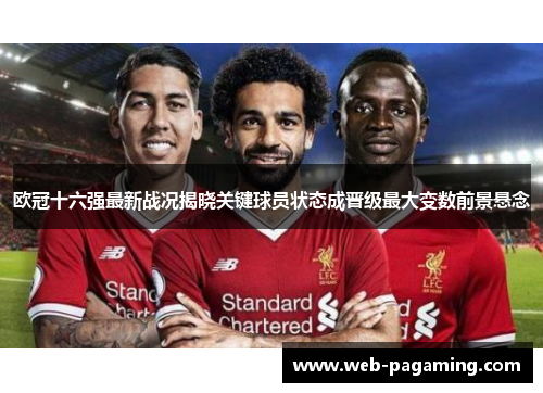 欧冠十六强最新战况揭晓关键球员状态成晋级最大变数前景悬念