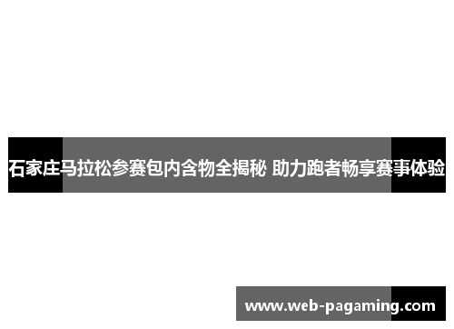 石家庄马拉松参赛包内含物全揭秘 助力跑者畅享赛事体验 石家庄马拉松参赛包内含物全揭秘 助力跑者畅享赛事体验