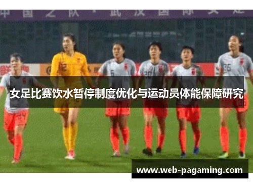 女足比赛饮水暂停制度优化与运动员体能保障研究 女足比赛饮水暂停制度优化与运动员体能保障研究
