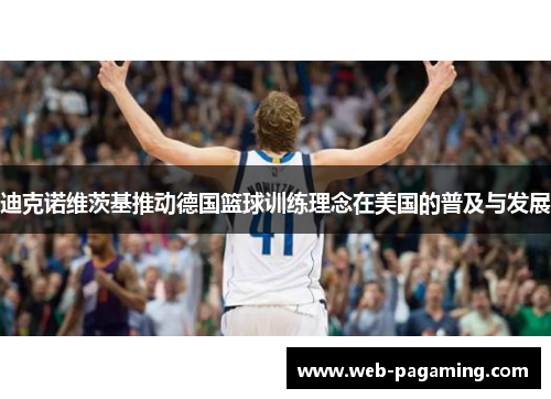 迪克诺维茨基推动德国篮球训练理念在美国的普及与发展 迪克诺维茨基推动德国篮球训练理念在美国的普及与发展