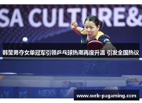 韩莹勇夺女单冠军引领乒乓球热潮再度升温 引发全国热议 韩莹勇夺女单冠军引领乒乓球热潮再度升温 引发全国热议