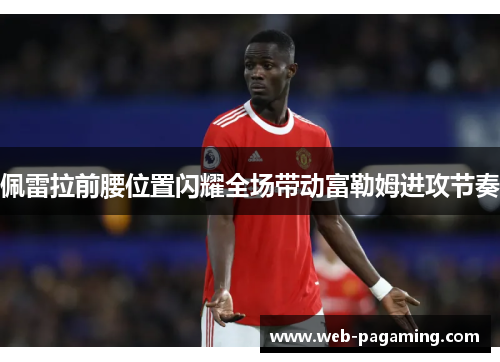 佩雷拉前腰位置闪耀全场带动富勒姆进攻节奏 佩雷拉前腰位置闪耀全场带动富勒姆进攻节奏
