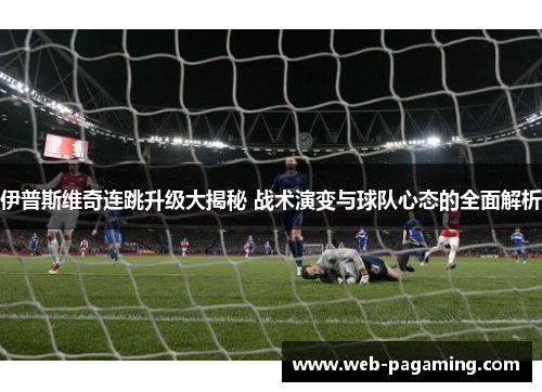 伊普斯维奇连跳升级大揭秘 战术演变与球队心态的全面解析 伊普斯维奇连跳升级大揭秘 战术演变与球队心态的全面解析